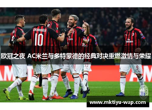 欧冠之夜 AC米兰与多特蒙德的经典对决重燃激情与荣耀