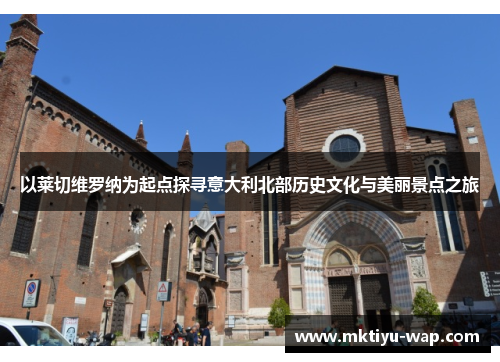 以莱切维罗纳为起点探寻意大利北部历史文化与美丽景点之旅