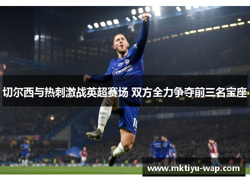 切尔西与热刺激战英超赛场 双方全力争夺前三名宝座