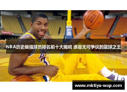 NBA历史最强球员排名前十大揭晓 谁是无可争议的篮球之王