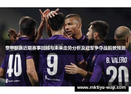 意甲联赛近期赛事回顾与未来走势分析及冠军争夺战前景预测