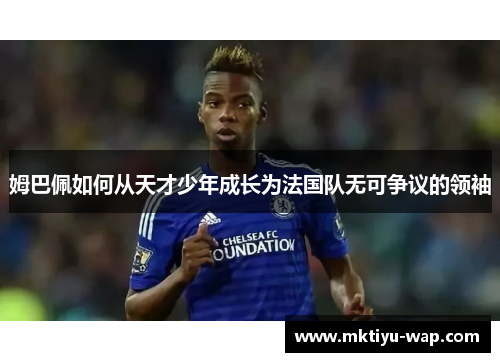 姆巴佩如何从天才少年成长为法国队无可争议的领袖