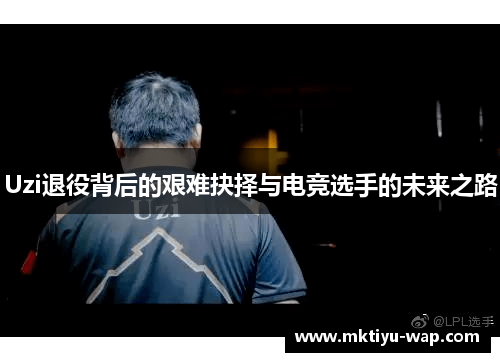 Uzi退役背后的艰难抉择与电竞选手的未来之路