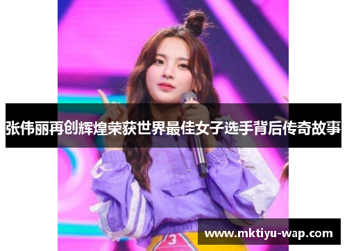 张伟丽再创辉煌荣获世界最佳女子选手背后传奇故事