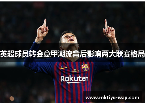 英超球员转会意甲潮流背后影响两大联赛格局