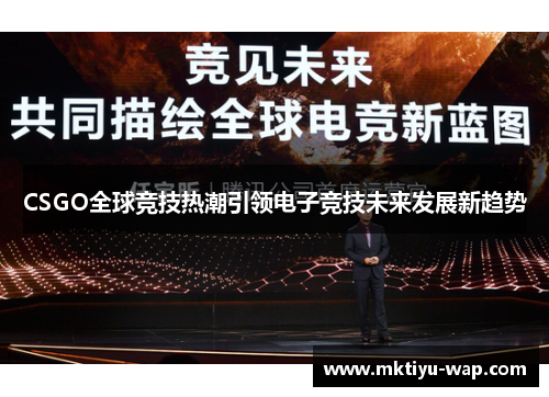 CSGO全球竞技热潮引领电子竞技未来发展新趋势