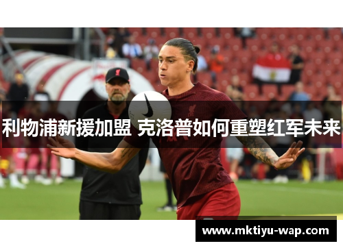 利物浦新援加盟 克洛普如何重塑红军未来