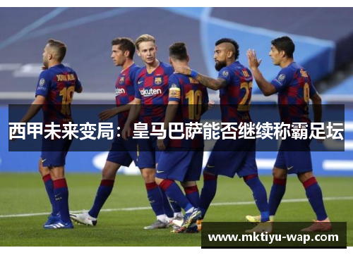西甲未来变局：皇马巴萨能否继续称霸足坛