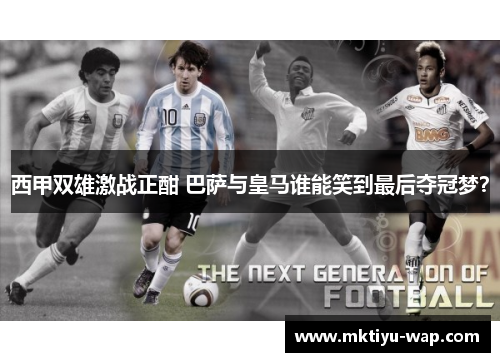 西甲双雄激战正酣 巴萨与皇马谁能笑到最后夺冠梦？
