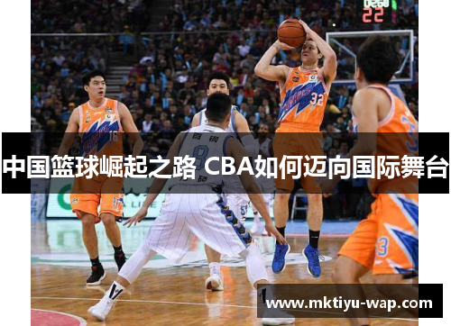 中国篮球崛起之路 CBA如何迈向国际舞台