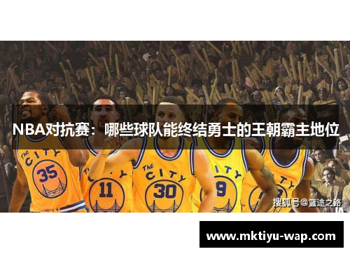 NBA对抗赛：哪些球队能终结勇士的王朝霸主地位