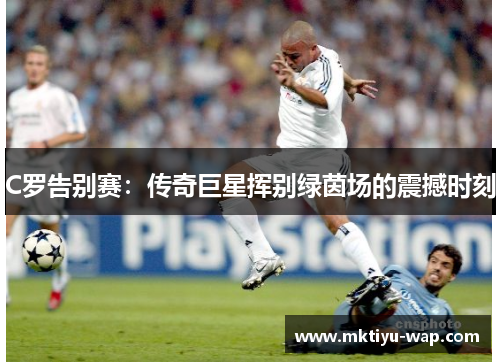 C罗告别赛：传奇巨星挥别绿茵场的震撼时刻