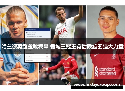 哈兰德英超金靴稳拿 曼城三冠王背后隐藏的强大力量