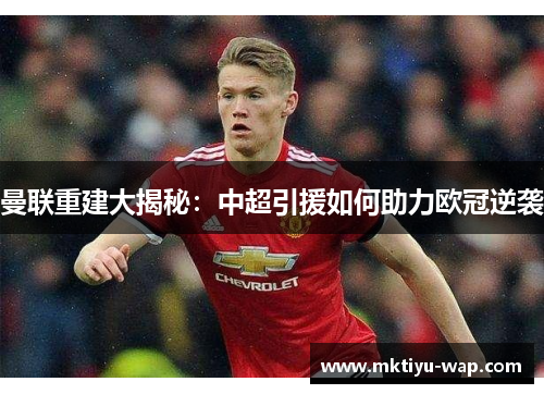 曼联重建大揭秘：中超引援如何助力欧冠逆袭