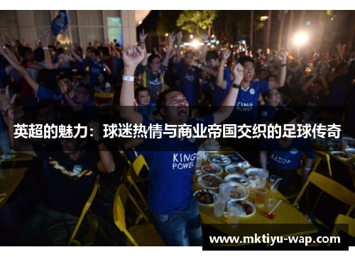 英超的魅力：球迷热情与商业帝国交织的足球传奇