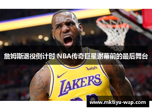 詹姆斯退役倒计时 NBA传奇巨星谢幕前的最后舞台