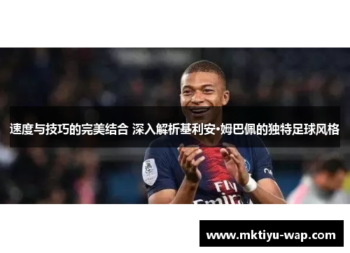 速度与技巧的完美结合 深入解析基利安·姆巴佩的独特足球风格