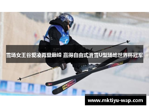 雪场女王谷爱凌再登巅峰 赢得自由式滑雪U型场地世界杯冠军