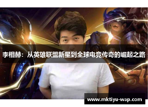 李相赫：从英雄联盟新星到全球电竞传奇的崛起之路