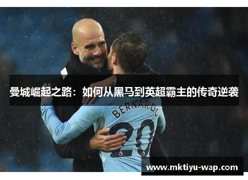 曼城崛起之路：如何从黑马到英超霸主的传奇逆袭