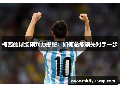 梅西的球场预判力揭秘：如何总能领先对手一步