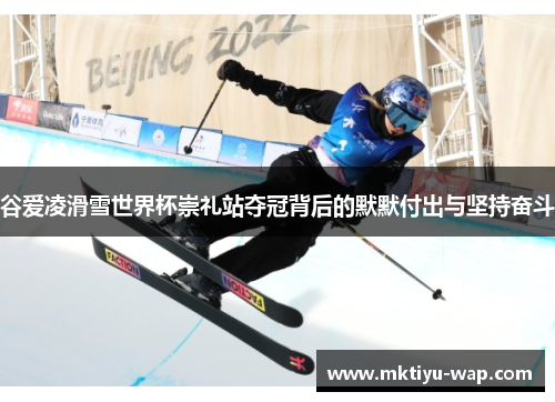谷爱凌滑雪世界杯崇礼站夺冠背后的默默付出与坚持奋斗