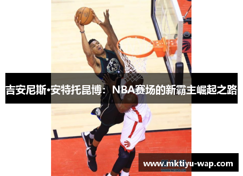 吉安尼斯·安特托昆博：NBA赛场的新霸主崛起之路