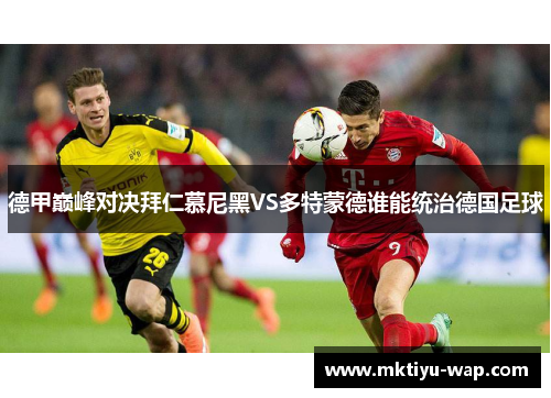 德甲巅峰对决拜仁慕尼黑VS多特蒙德谁能统治德国足球
