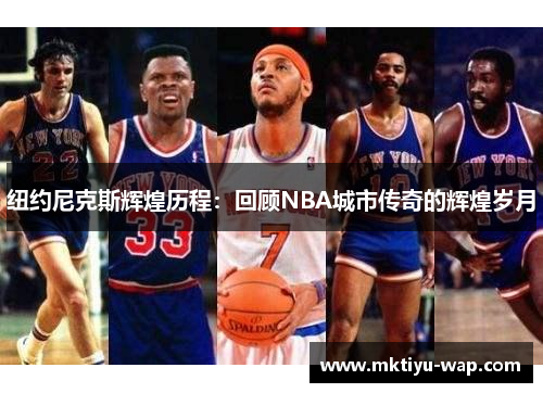 纽约尼克斯辉煌历程：回顾NBA城市传奇的辉煌岁月