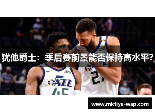 犹他爵士：季后赛前景能否保持高水平？