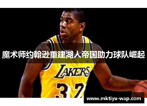魔术师约翰逊重建湖人帝国助力球队崛起