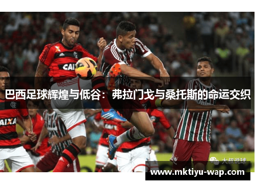 巴西足球辉煌与低谷：弗拉门戈与桑托斯的命运交织