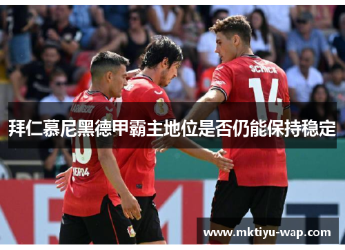 拜仁慕尼黑德甲霸主地位是否仍能保持稳定