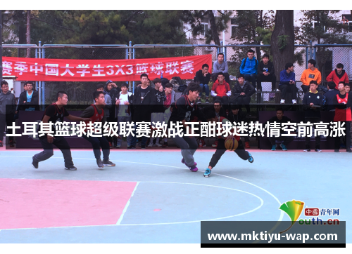 土耳其篮球超级联赛激战正酣球迷热情空前高涨