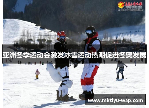 亚洲冬季运动会激发冰雪运动热潮促进冬奥发展