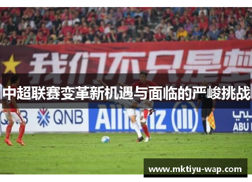 中超联赛变革新机遇与面临的严峻挑战