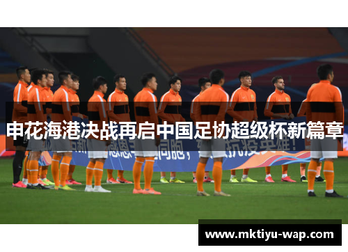 申花海港决战再启中国足协超级杯新篇章