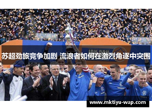 苏超劲旅竞争加剧 流浪者如何在激烈角逐中突围