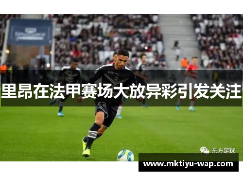 里昂在法甲赛场大放异彩引发关注