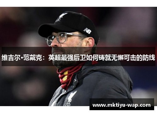 维吉尔·范戴克：英超最强后卫如何铸就无懈可击的防线