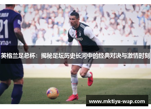 英格兰足总杯：揭秘足坛历史长河中的经典对决与激情时刻