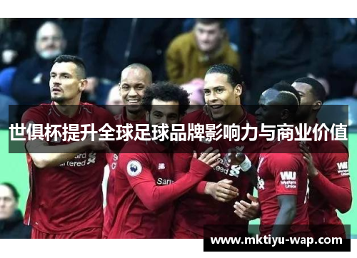 世俱杯提升全球足球品牌影响力与商业价值