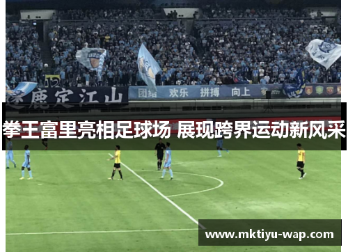 拳王富里亮相足球场 展现跨界运动新风采