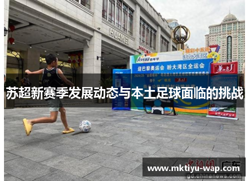 苏超新赛季发展动态与本土足球面临的挑战