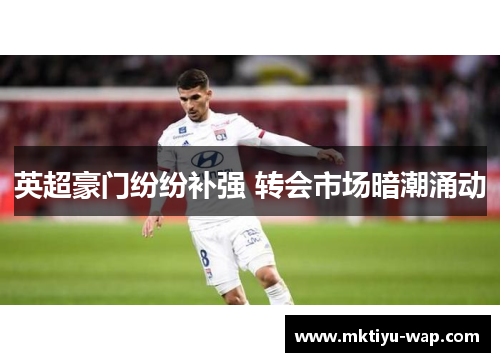 英超豪门纷纷补强 转会市场暗潮涌动