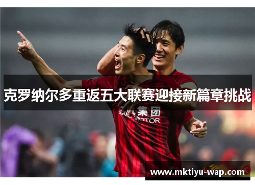 克罗纳尔多重返五大联赛迎接新篇章挑战