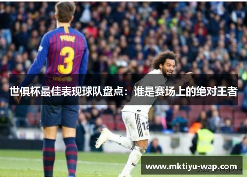 世俱杯最佳表现球队盘点：谁是赛场上的绝对王者