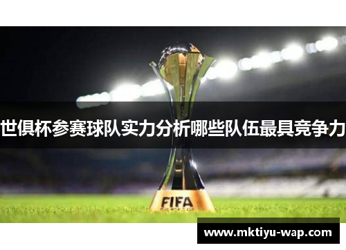世俱杯参赛球队实力分析哪些队伍最具竞争力