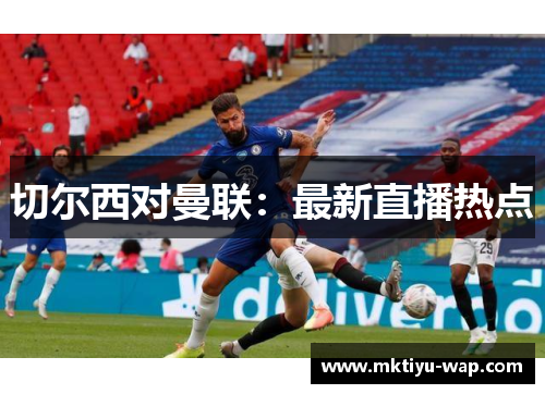 切尔西对曼联：最新直播热点
