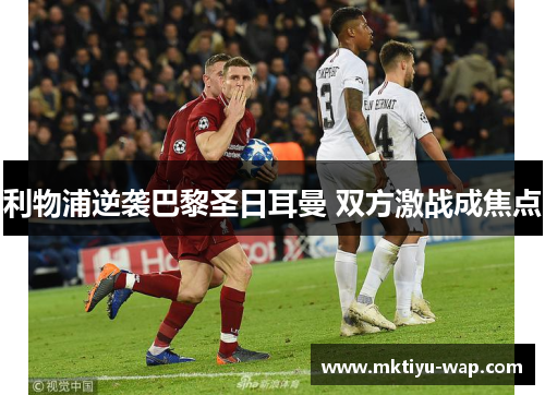 利物浦逆袭巴黎圣日耳曼 双方激战成焦点